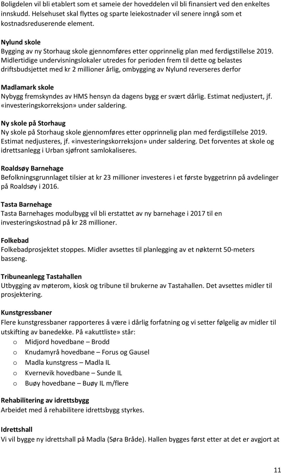 Nylund skole Bygging av ny Storhaug skole gjennomføres etter opprinnelig plan med ferdigstillelse 2019.