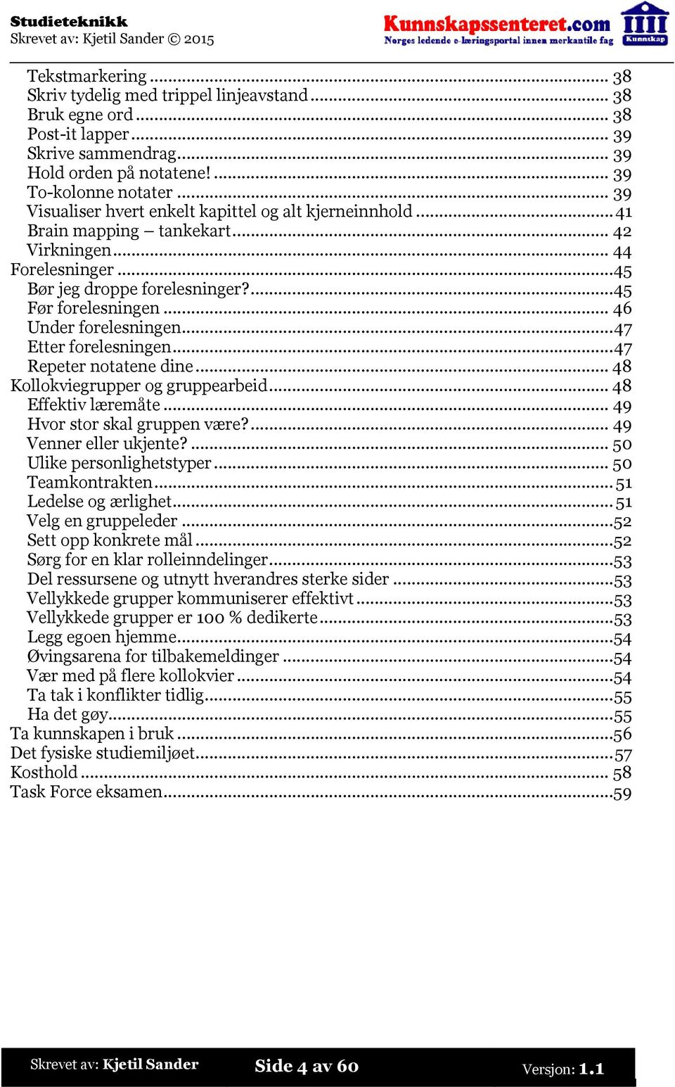 ..46 Under forelesningen...47 Etter forelesningen...47 Repeter notatene dine...48 Kollokviegrupper og gruppearbeid...48 Effektiv læremåte...49 Hvor stor skal gruppen være?...49 Venner eller ukjente?