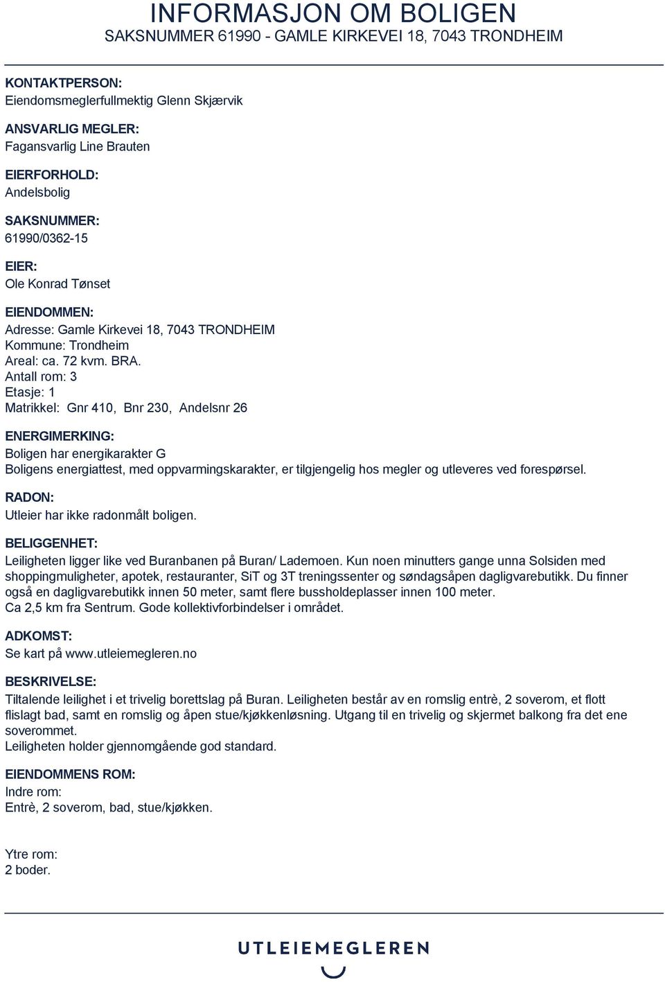Antall rom: 3 Etasje: 1 Matrikkel: Gnr 410, Bnr 230, Andelsnr 26 ENERGIMERKING: Boligen har energikarakter G Boligens energiattest, med oppvarmingskarakter, er tilgjengelig hos megler og utleveres