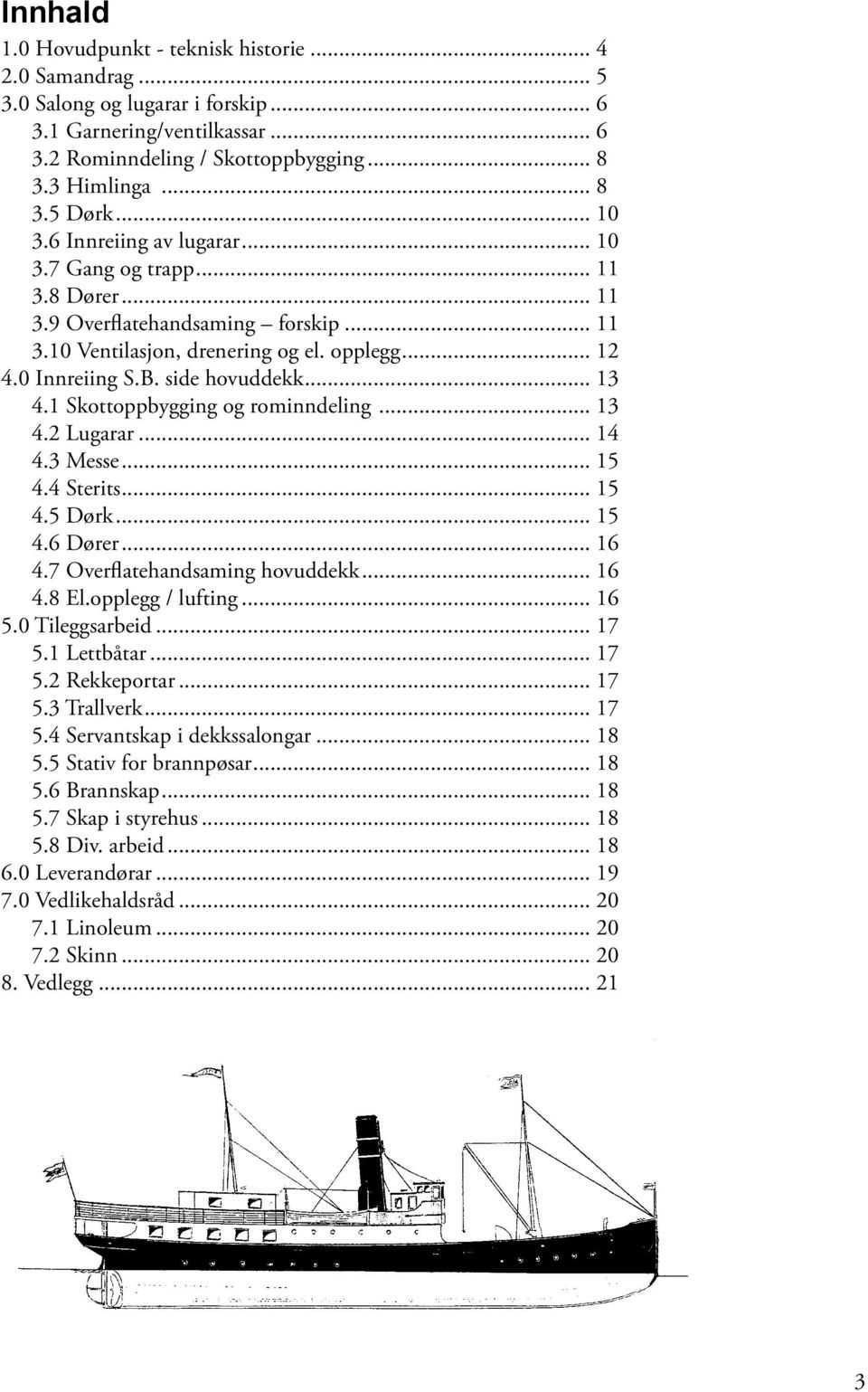 .. 13 4.1 Skottoppbygging og rominndeling... 13 4.2 Lugarar... 14 4.3 Messe... 15 4.4 Sterits... 15 4.5 Dørk... 15 4.6 Dører... 16 4.7 Overflatehandsaming hovuddekk... 16 4.8 El.opplegg / lufting.