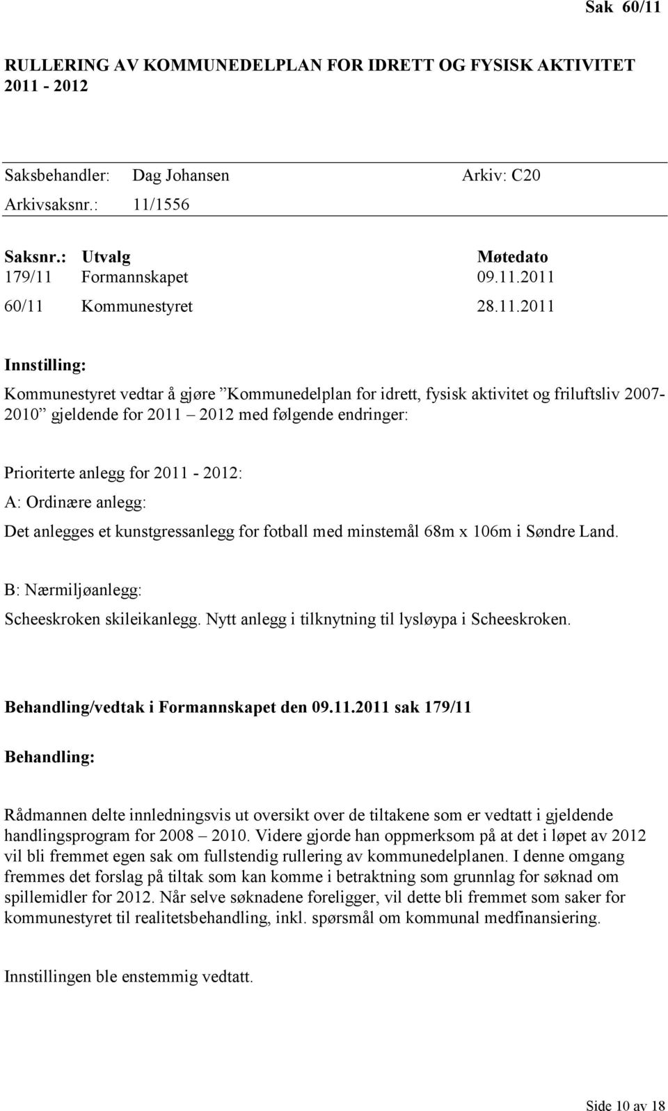 2011-2012: A: Ordinære anlegg: Det anlegges et kunstgressanlegg for fotball med minstemål 68m x 106m i Søndre Land. B: Nærmiljøanlegg: Scheeskroken skileikanlegg.
