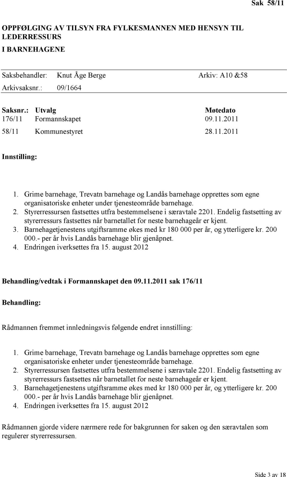 Grime barnehage, Trevatn barnehage og Landås barnehage opprettes som egne organisatoriske enheter under tjenesteområde barnehage. 2. Styrerressursen fastsettes utfra bestemmelsene i særavtale 2201.