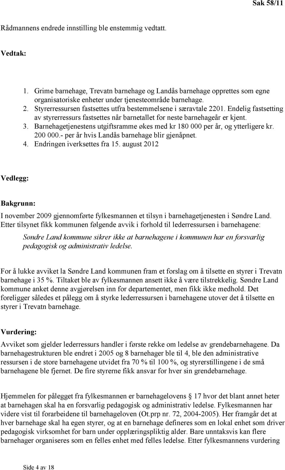 Endelig fastsetting av styrerressurs fastsettes når barnetallet for neste barnehageår er kjent. 3. Barnehagetjenestens utgiftsramme økes med kr 180 000 per år, og ytterligere kr. 200 000.