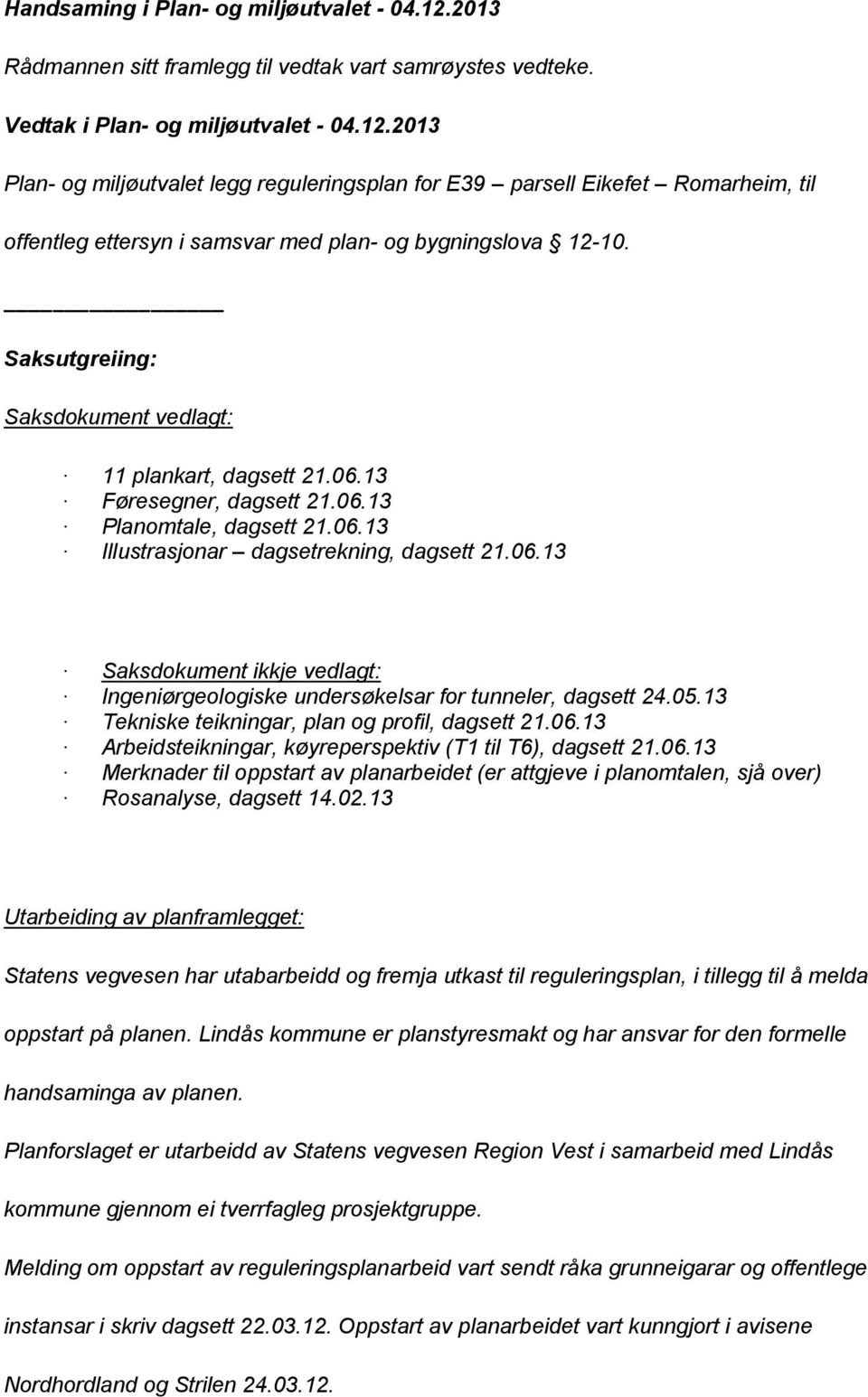 05.13 Tekniske teikningar, plan og profil, dagsett 21.06.13 Arbeidsteikningar, køyreperspektiv (T1 til T6), dagsett 21.06.13 Merknader til oppstart av planarbeidet (er attgjeve i planomtalen, sjå over) Rosanalyse, dagsett 14.