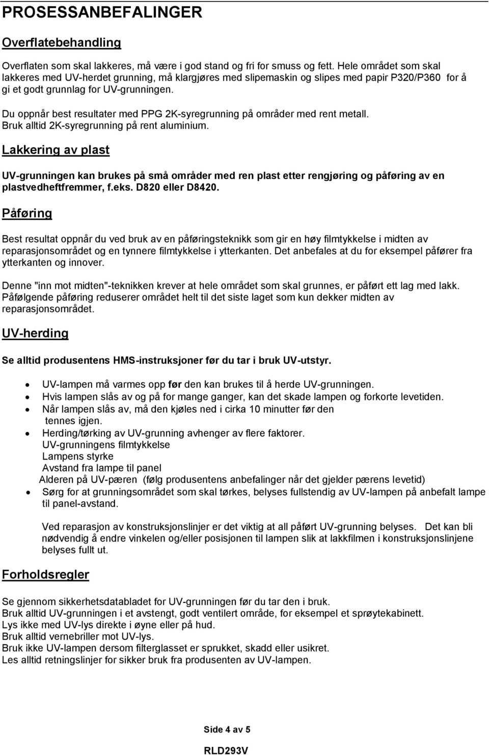 Du oppnår best resultater med PPG 2K-syregrunning på områder med rent metall. Bruk alltid 2K-syregrunning på rent aluminium.