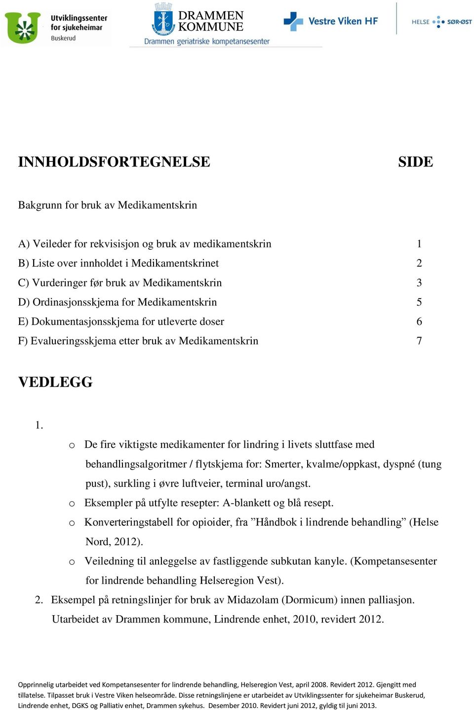 o De fire viktigste medikamenter for lindring i livets sluttfase med behandlingsalgoritmer / flytskjema for: Smerter, kvalme/oppkast, dyspné (tung pust), surkling i øvre luftveier, terminal uro/angst.