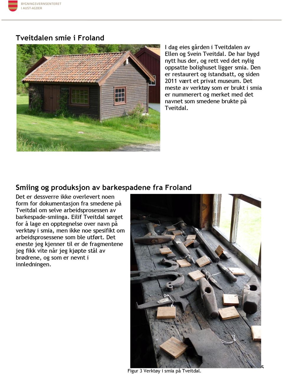 Smiing og produksjon av barkespadene fra Froland Det er dessverre ikke overlevert noen form for dokumentasjon fra smedene på Tveitdal om selve arbeidsprosessen av barkespade-smiinga.