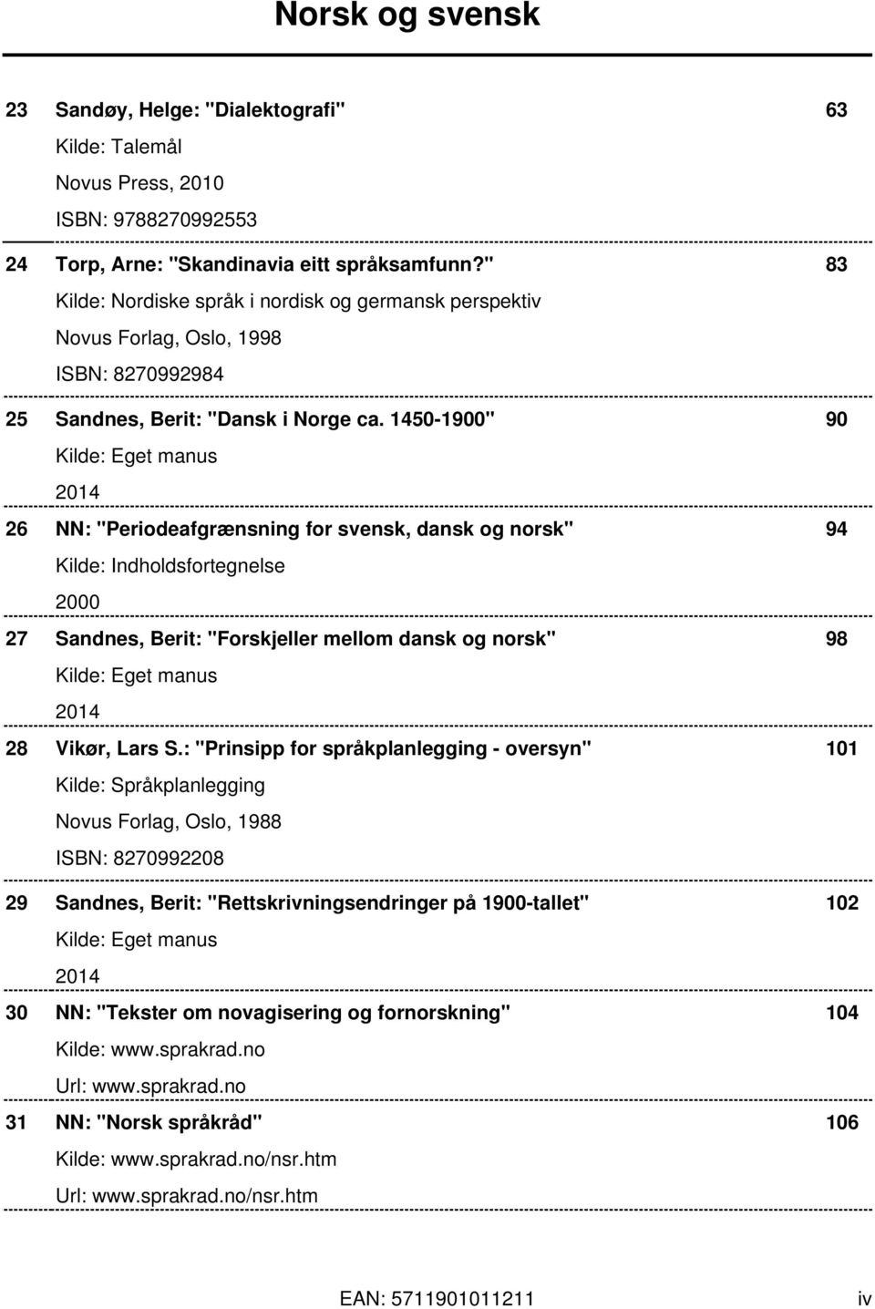 1450-1900" 90 26 NN: "Periodeafgrænsning for svensk, dansk og norsk" 94 Kilde: Indholdsfortegnelse 2000 27 Sandnes, Berit: "Forskjeller mellom dansk og norsk" 98 28 Vikør, Lars S.