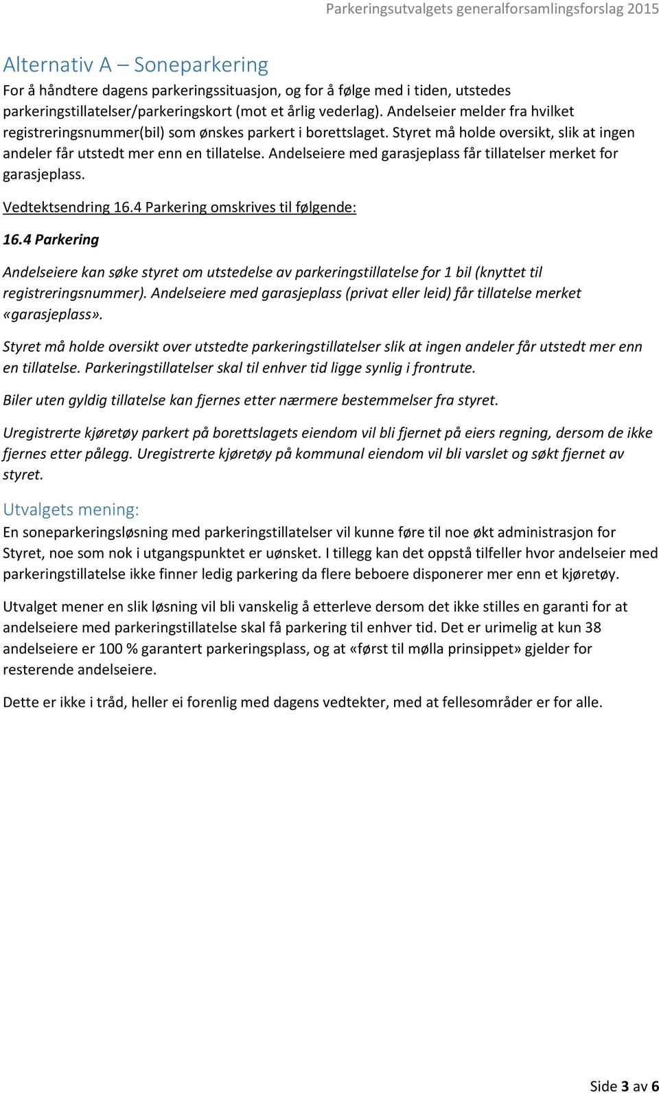 Andelseiere med garasjeplass får tillatelser merket for garasjeplass. Vedtektsendring 16.4 Parkering omskrives til følgende: 16.