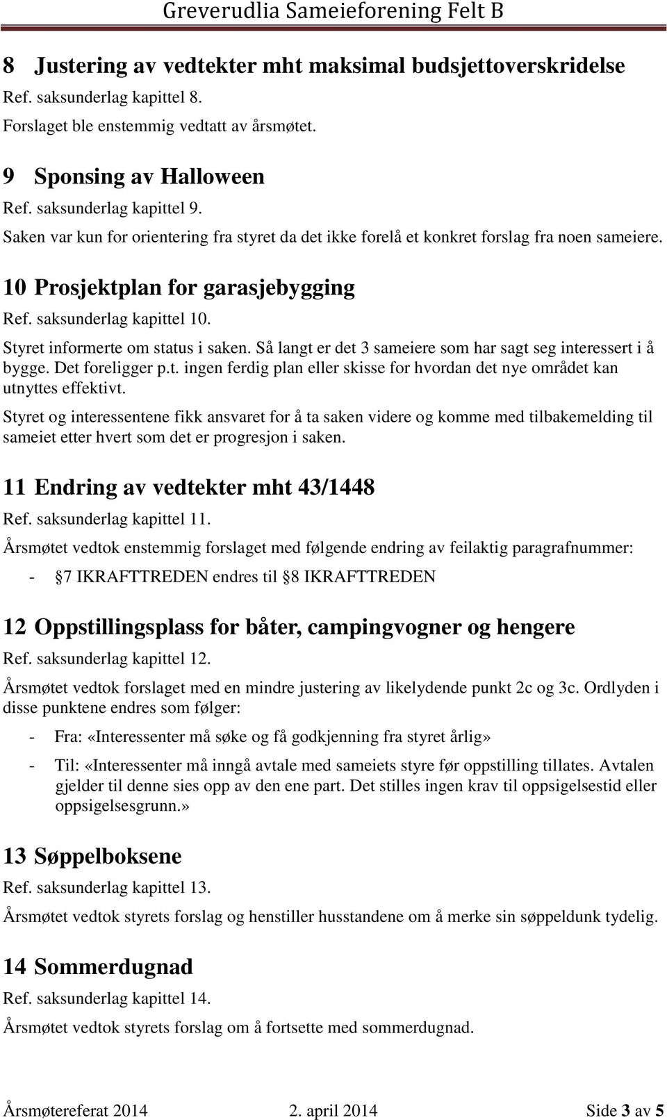 Så langt er det 3 sameiere som har sagt seg interessert i å bygge. Det foreligger p.t. ingen ferdig plan eller skisse for hvordan det nye området kan utnyttes effektivt.