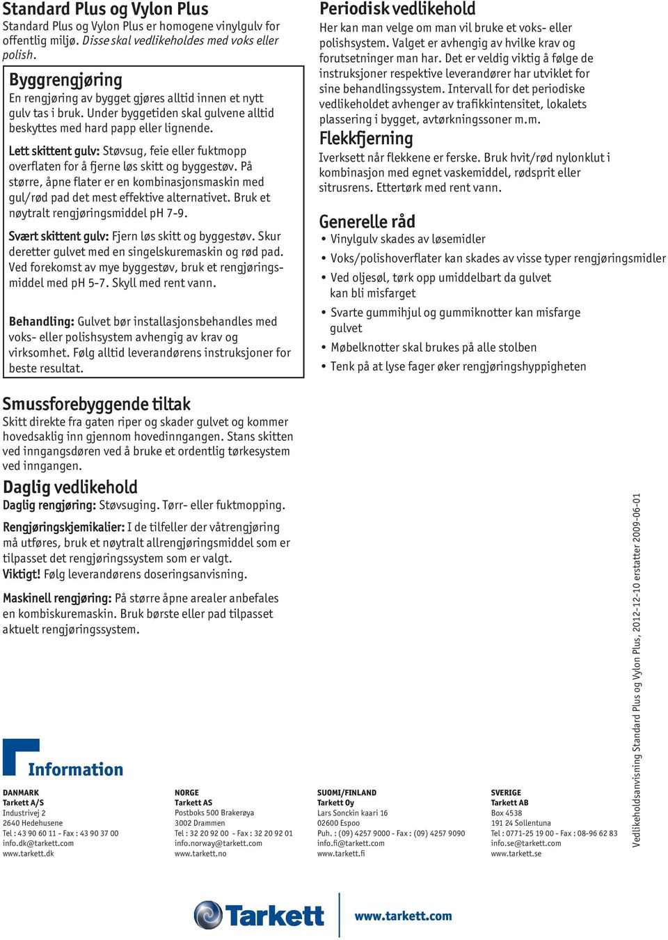 Lett skittent gulv: Støvsug, feie eller fuktmopp overflaten for å fjerne løs skitt og byggestøv. På større, åpne flater er en kombinasjonsmaskin med gul/rød pad det mest effektive alternativet.