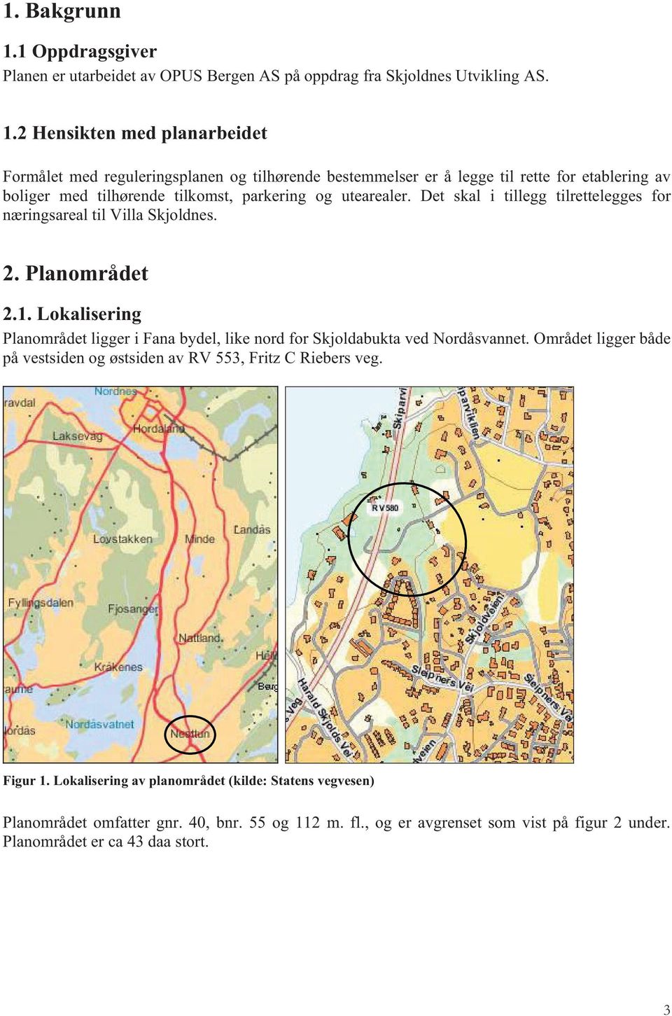 2 Hensikten med planarbeidet Formålet med reguleringsplanen og tilhørende bestemmelser er å legge til rette for etablering av boliger med tilhørende tilkomst, parkering og utearealer.