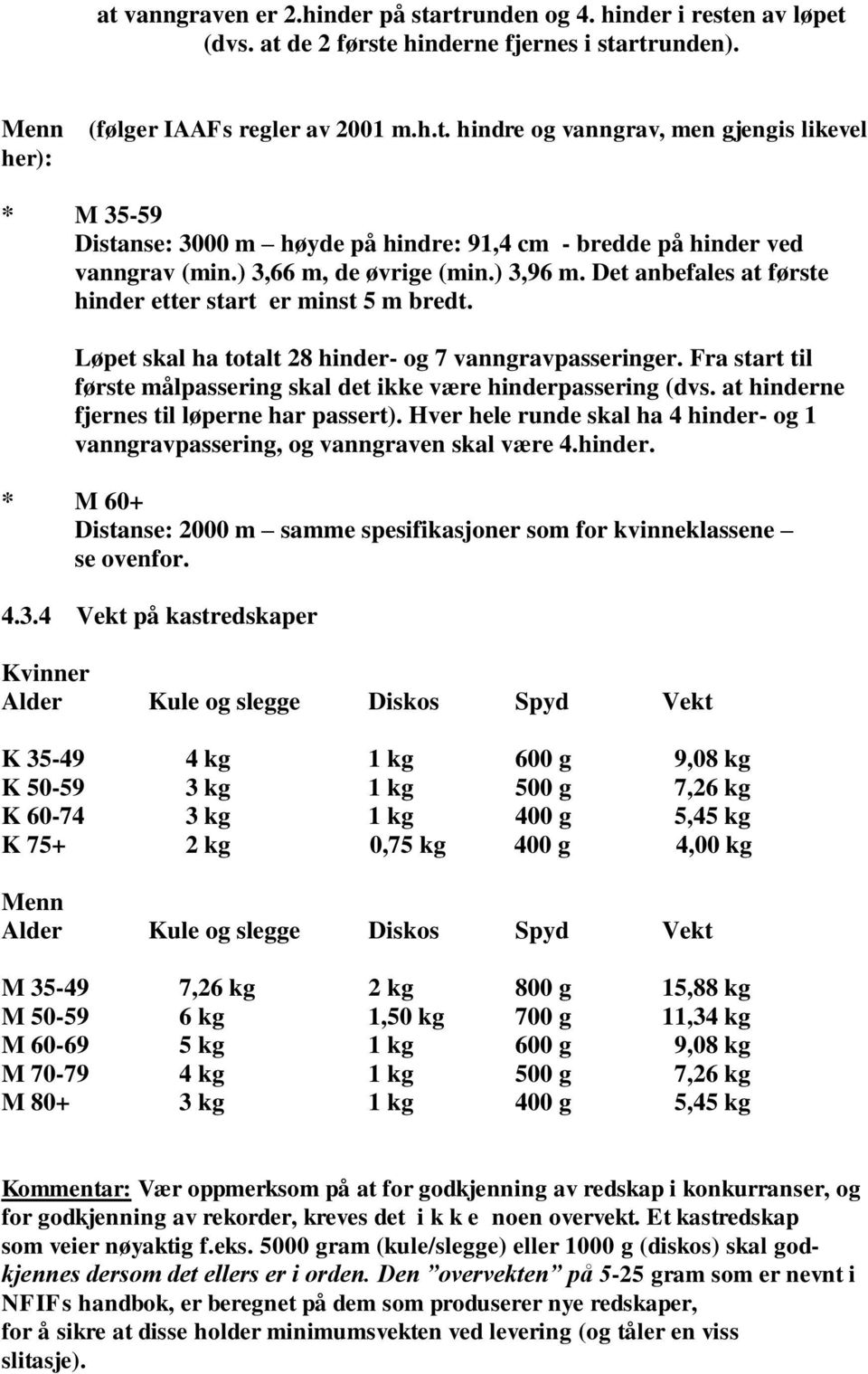 Fra start til første målpassering skal det ikke være hinderpassering (dvs. at hinderne fjernes til løperne har passert).