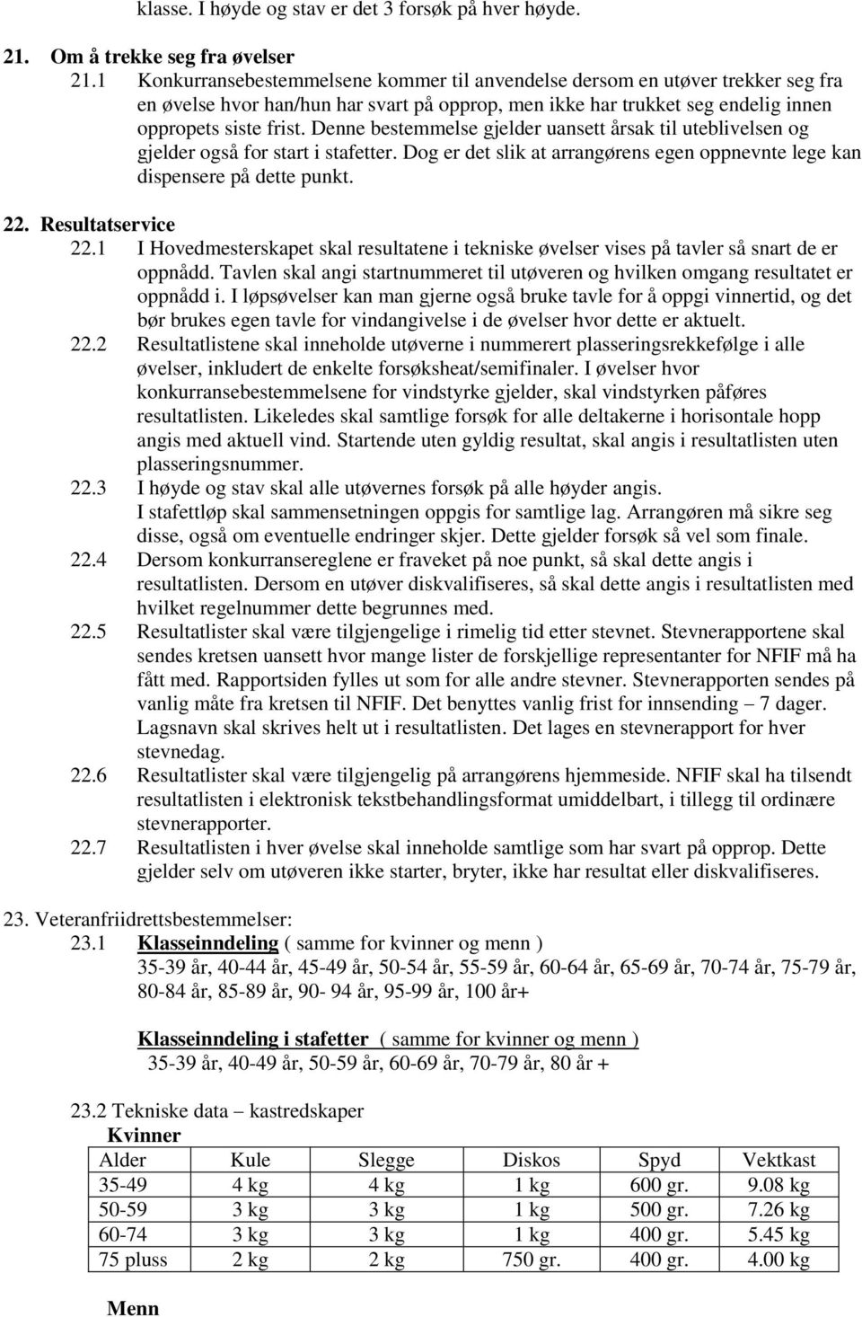 Denne bestemmelse gjelder uansett årsak til uteblivelsen og gjelder også for start i stafetter. Dog er det slik at arrangørens egen oppnevnte lege kan dispensere på dette punkt. 22.