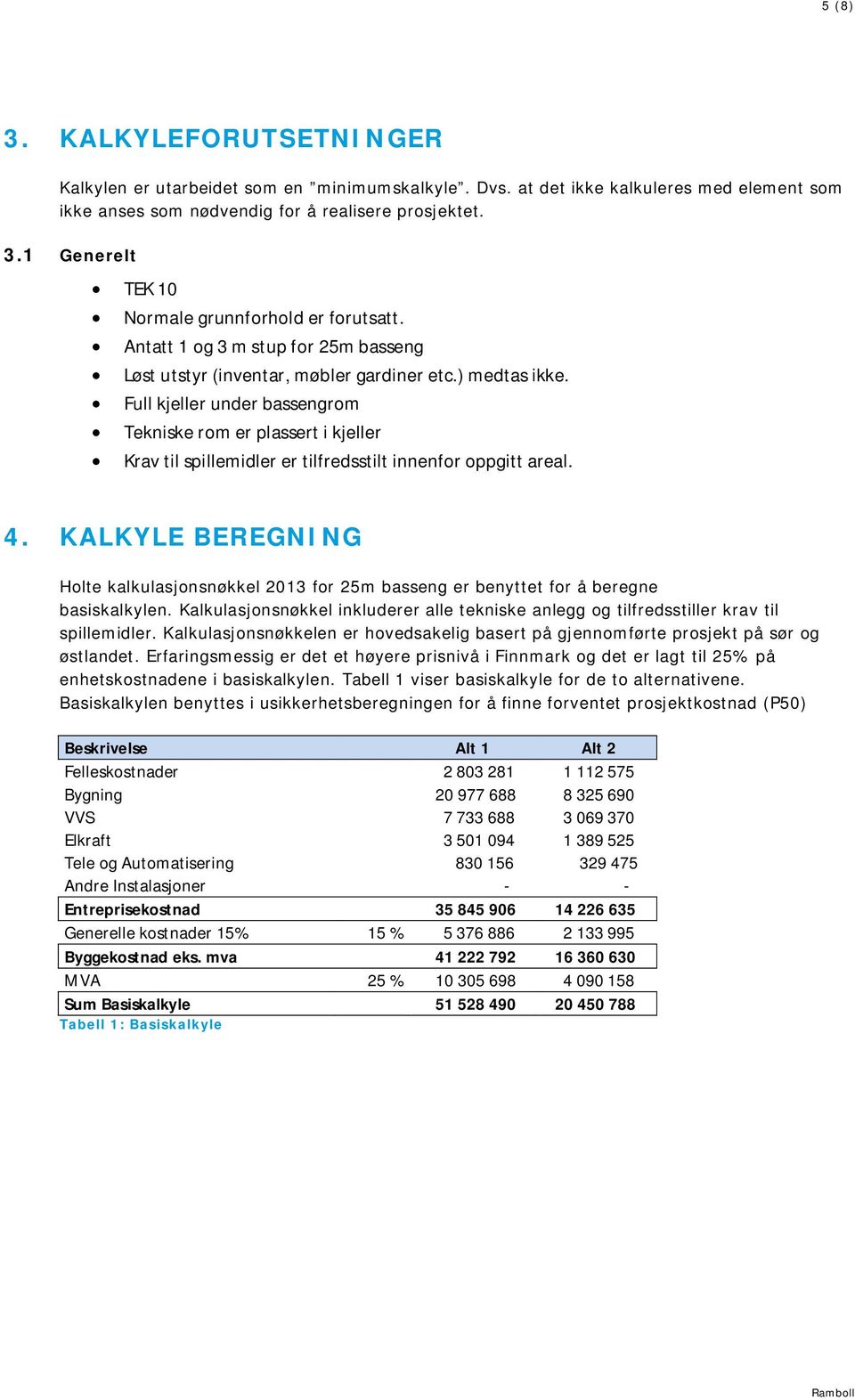 Full kjeller under bassengrom Tekniske rom er plassert i kjeller Krav til spillemidler er tilfredsstilt innenfor oppgitt areal. 4.