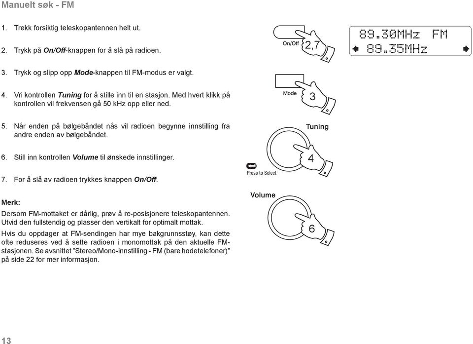 Når enden på bølgebåndet nås vil radioen begynne innstilling fra andre enden av bølgebåndet. 6. Still inn kontrollen Volume til ønskede innstillinger. 4 7. For å slå av radioen trykkes knappen On/Off.