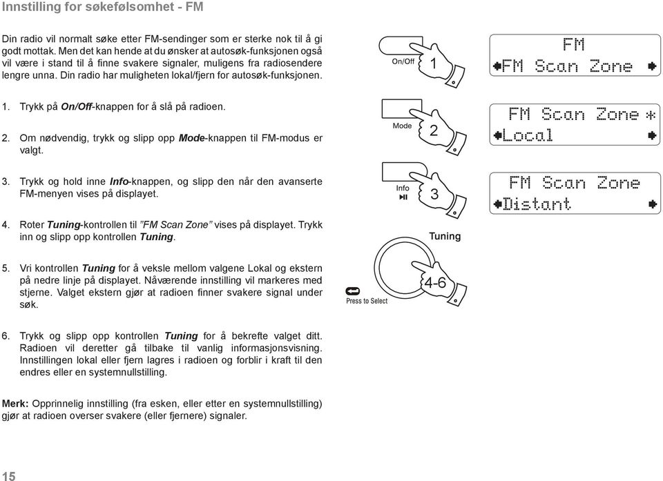 Din radio har muligheten lokal/fjern for autosøk-funksjonen. 1 FM FM Scan Zone 1. Trykk på On/Off-knappen for å slå på radioen. 2. Om nødvendig, trykk og slipp opp Mode-knappen til FM-modus er valgt.