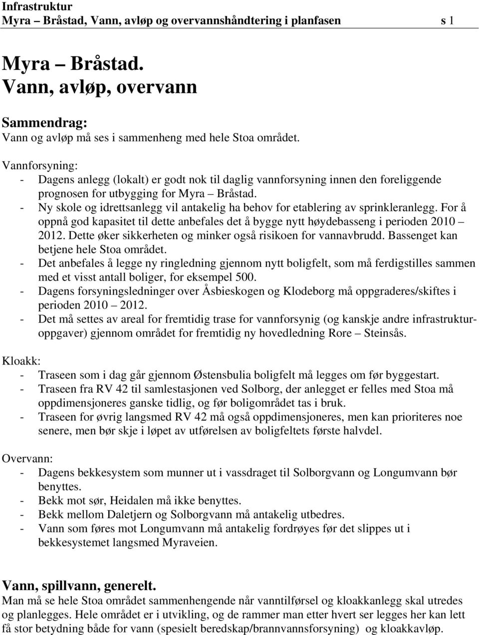 - Ny skole og idrettsanlegg vil antakelig ha behov for etablering av sprinkleranlegg. For å oppnå god kapasitet til dette anbefales det å bygge nytt høydebasseng i perioden 2010 2012.