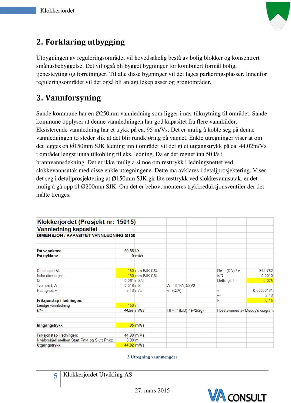 Innenfor reguleringsområdet vil det også bli anlagt lekeplasser og grøntområder. 3. Vannforsyning Sande kommune har en Ø250mm vannledning som ligger i nær tilknytning til området.