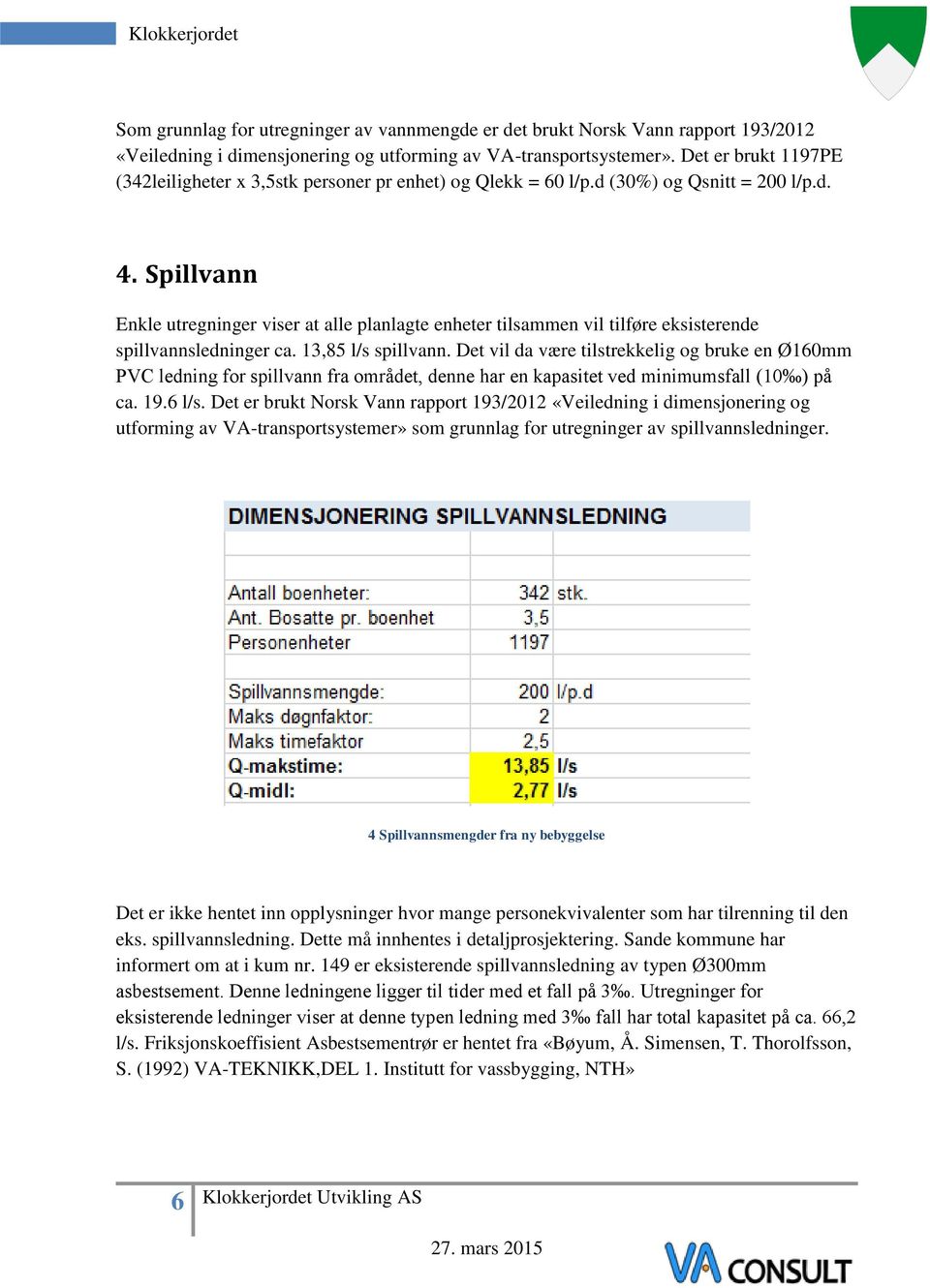 Spillvann Enkle utregninger viser at alle planlagte enheter tilsammen vil tilføre eksisterende spillvannsledninger ca. 13,85 l/s spillvann.