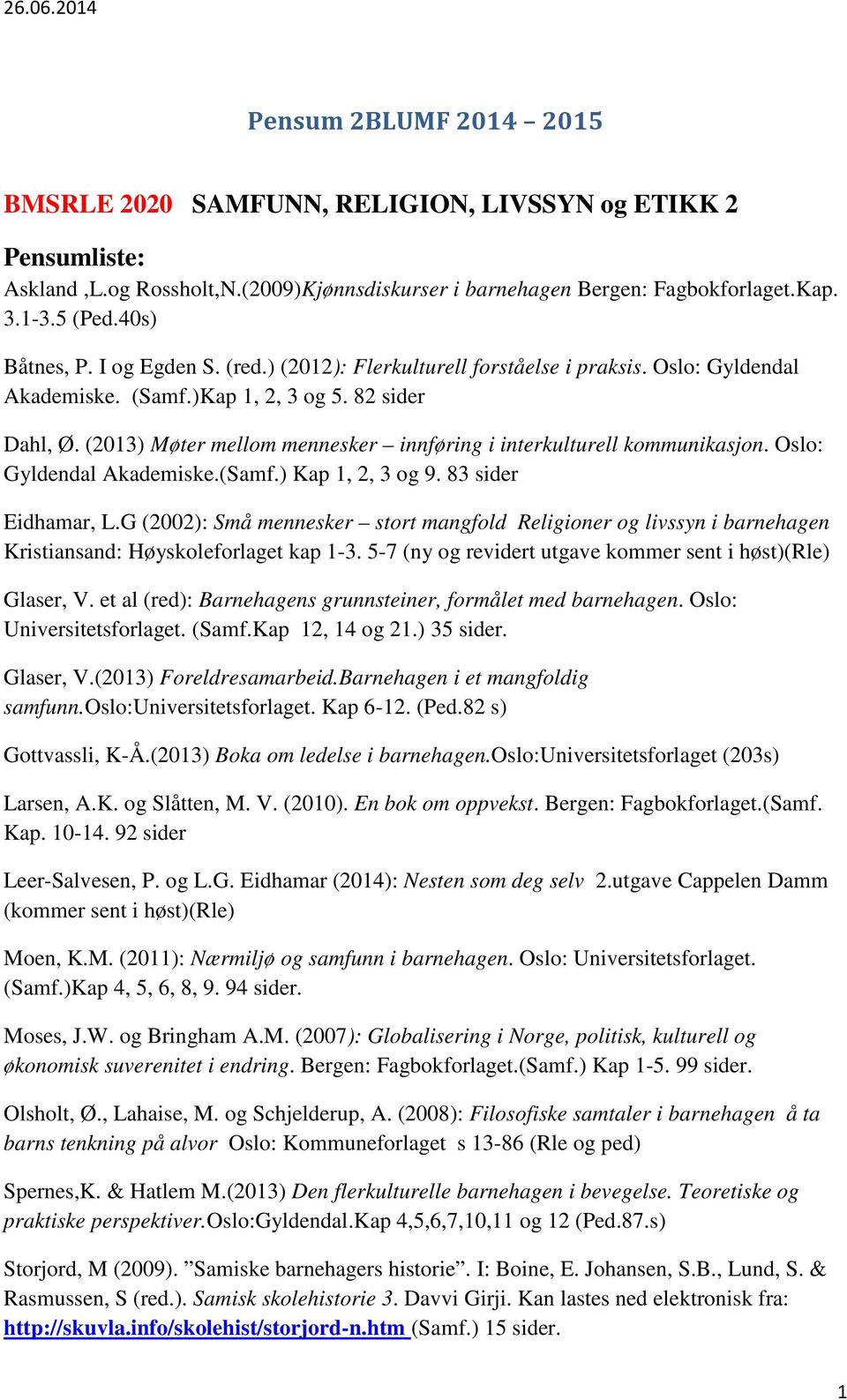 (2013) Møter mellom mennesker innføring i interkulturell kommunikasjon. Oslo: Gyldendal Akademiske.(Samf.) Kap 1, 2, 3 og 9. 83 sider Eidhamar, L.