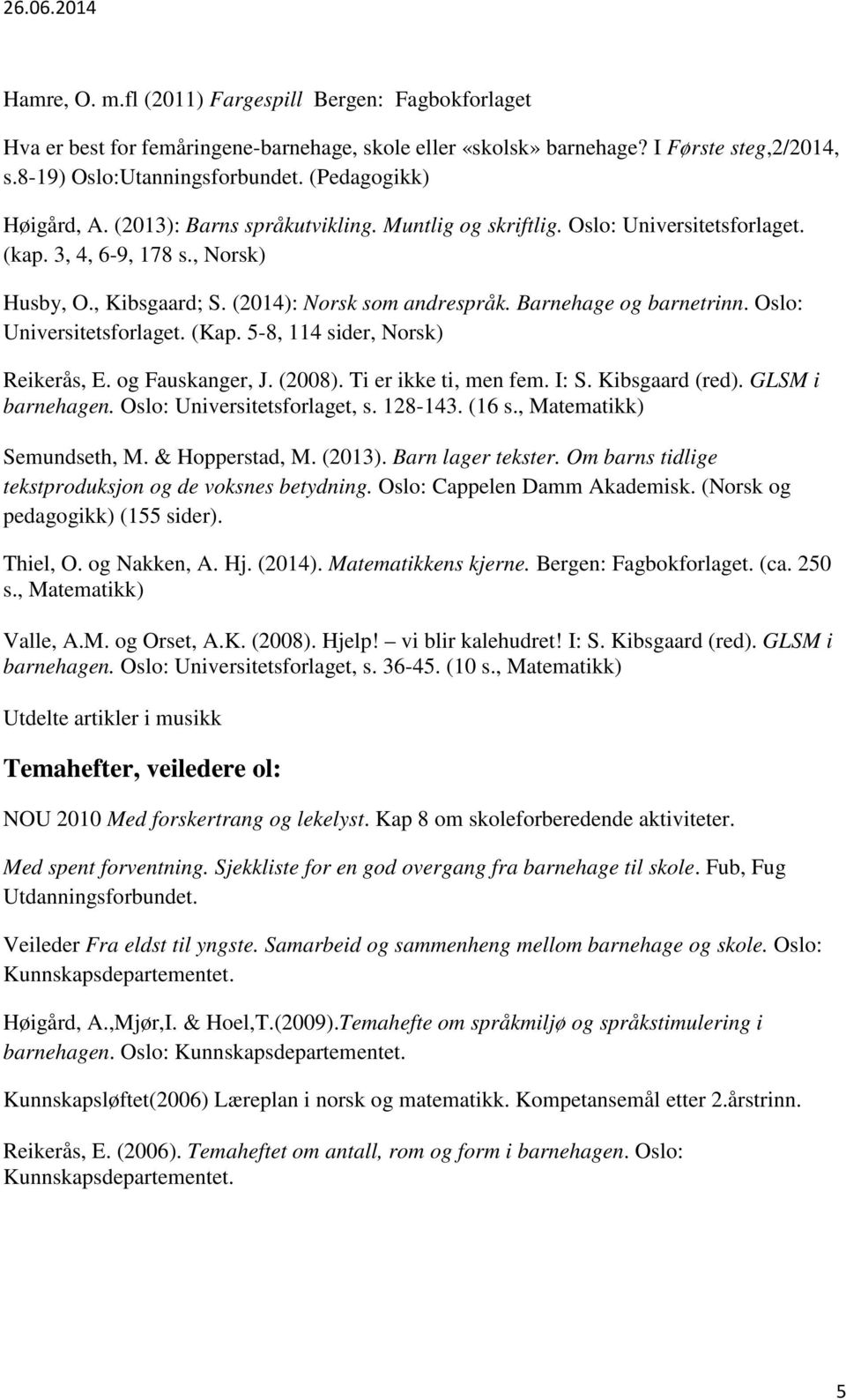 Barnehage og barnetrinn. Oslo: Universitetsforlaget. (Kap. 5-8, 114 sider, Norsk) Reikerås, E. og Fauskanger, J. (2008). Ti er ikke ti, men fem. I: S. Kibsgaard (red). GLSM i barnehagen.
