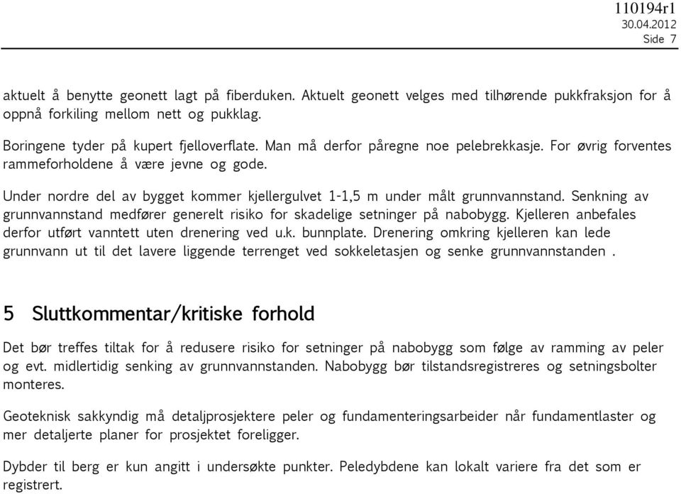 Under nordre del av bygget kommer kjellergulvet 1-1,5 m under målt grunnvannstand. Senkning av grunnvannstand medfører generelt risiko for skadelige setninger på nabobygg.