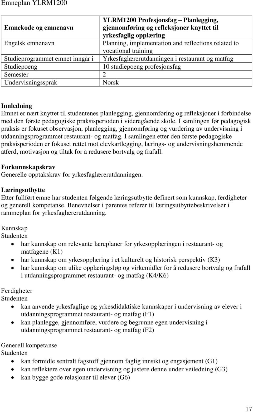 Emnet er nært knyttet til studentenes planlegging, gjennomføring og refleksjoner i forbindelse med den første pedagogiske praksisperioden i videregående skole.