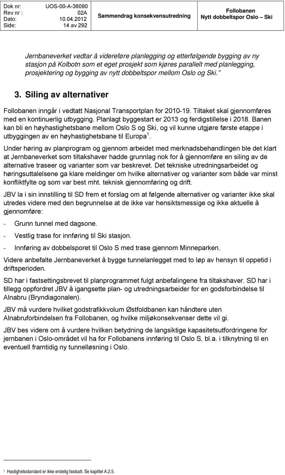 Tiltaket skal gjennomføres med en kontinuerlig utbygging. Planlagt byggestart er 2013 og ferdigstillelse i 2018.