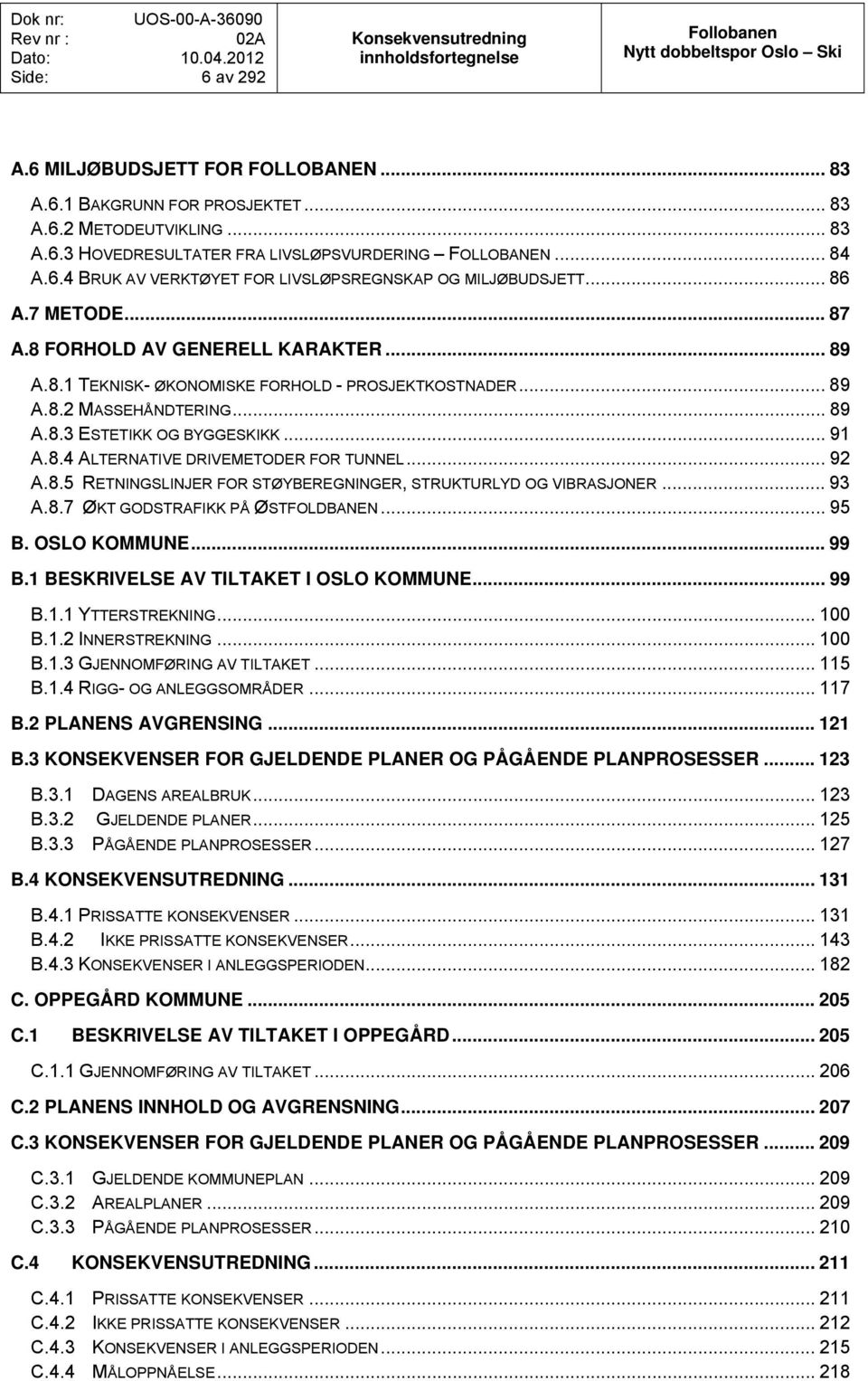 .. 89 A.8.3 ESTETIKK OG BYGGESKIKK... 91 A.8.4 ALTERNATIVE DRIVEMETODER FOR TUNNEL... 92 A.8.5 RETNINGSLINJER FOR STØYBEREGNINGER, STRUKTURLYD OG VIBRASJONER... 93 A.8.7 ØKT GODSTRAFIKK PÅ ØSTFOLDBANEN.