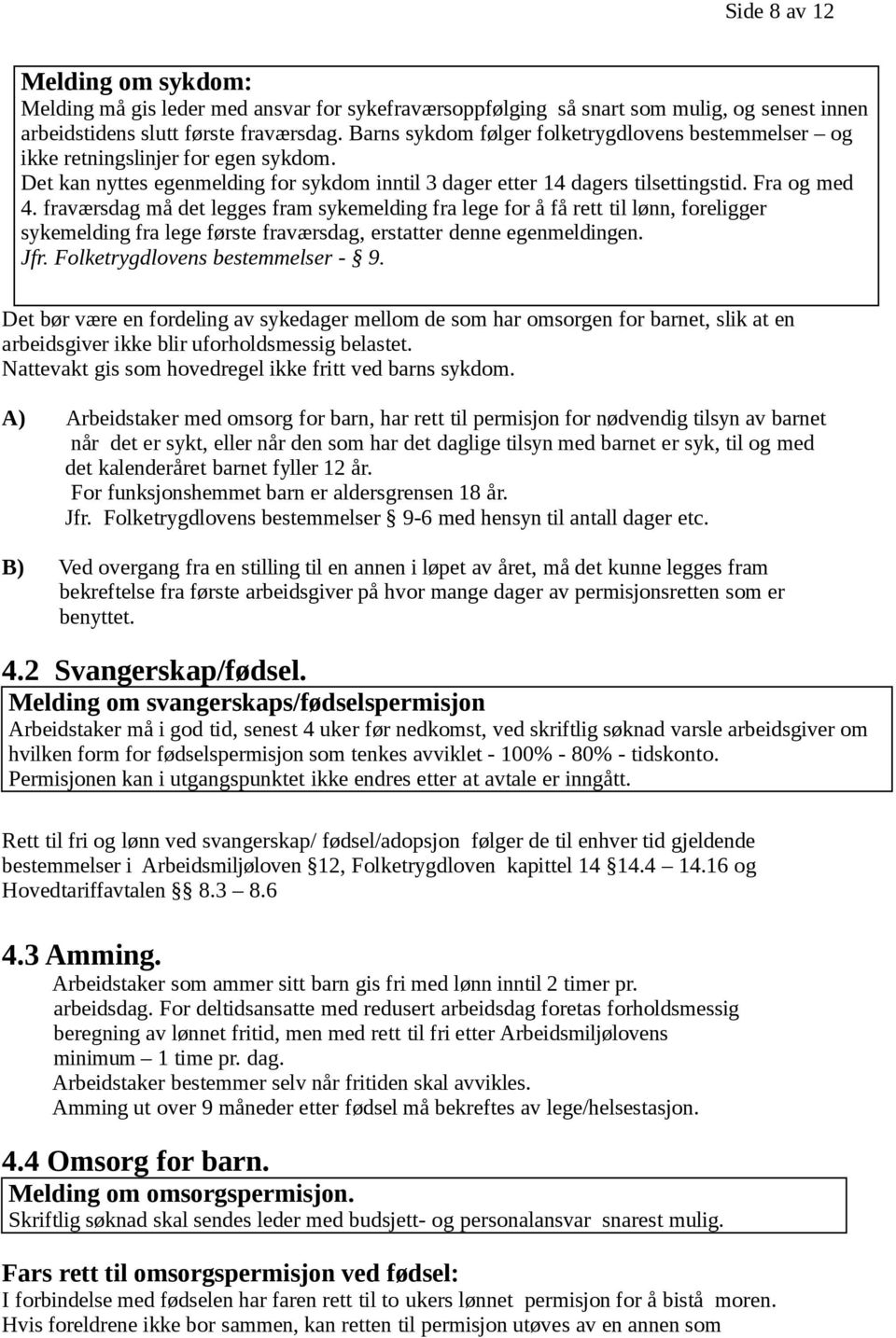 fraværsdag må det legges fram sykemelding fra lege for å få rett til lønn, foreligger sykemelding fra lege første fraværsdag, erstatter denne egenmeldingen. Jfr. Folketrygdlovens bestemmelser - 9.