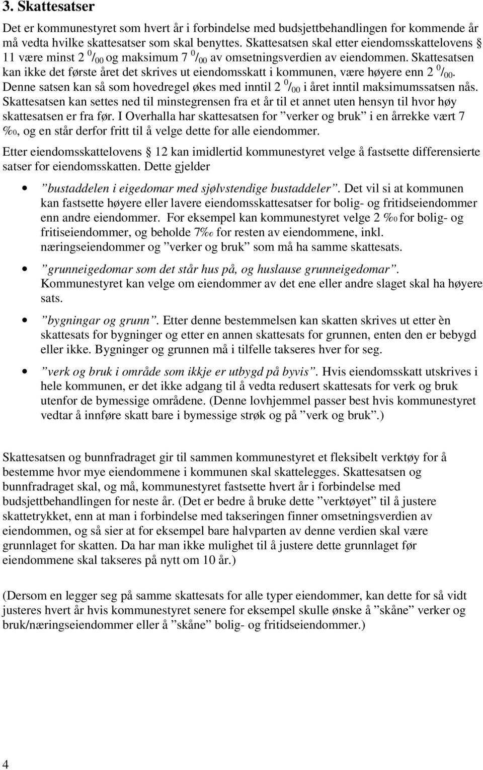 Skattesatsen kan ikke det første året det skrives ut eiendomsskatt i kommunen, være høyere enn 2 0 / 00. Denne satsen kan så som hovedregel økes med inntil 2 0 / 00 i året inntil maksimumssatsen nås.