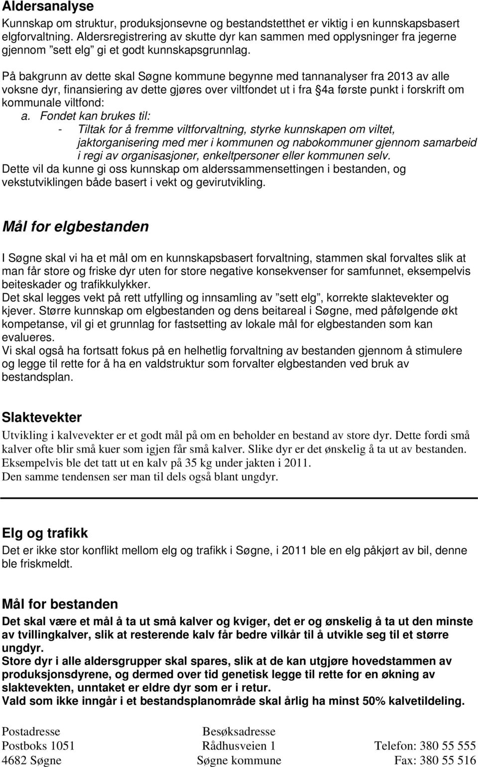 På bakgrunn av dette skal Søgne kommune begynne med tannanalyser fra 213 av alle voksne dyr, finansiering av dette gjøres over viltfondet ut i fra 4a første punkt i forskrift om kommunale viltfond: a.