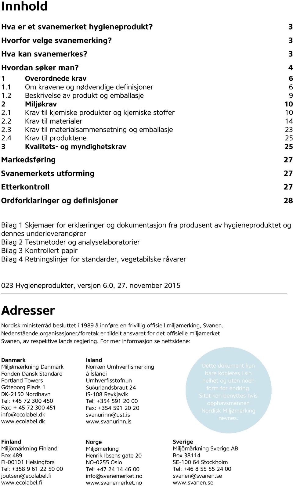 4 Krav til produktene 25 3 Kvalitets- og myndighetskrav 25 Markedsføring 27 Svanemerkets utforming 27 Etterkontroll 27 Ordforklaringer og definisjoner 28 Bilag 1 Skjemaer for erklæringer og