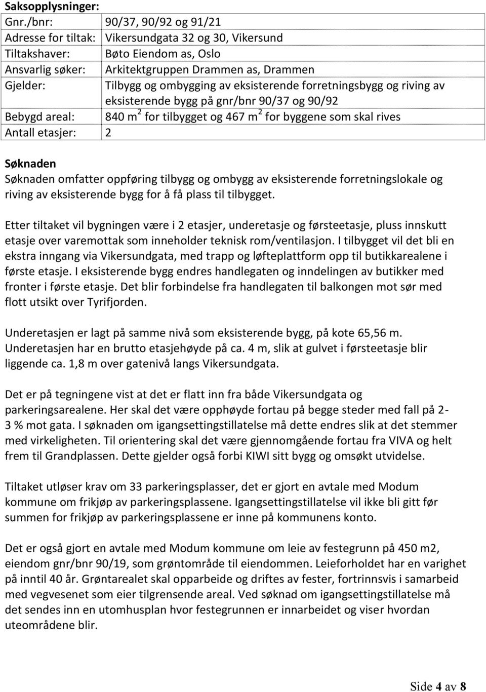 ombygging av eksisterende forretningsbygg og riving av eksisterende bygg på gnr/bnr 90/37 og 90/92 Bebygd areal: 840 m 2 for tilbygget og 467 m 2 for byggene som skal rives Antall etasjer: 2 Søknaden