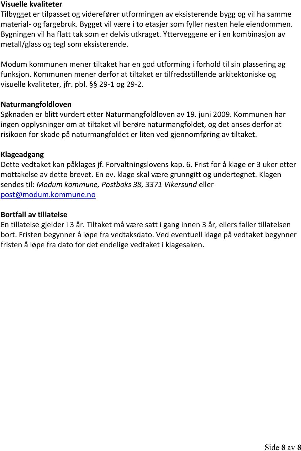 Modum kommunen mener tiltaket har en god utforming i forhold til sin plassering ag funksjon. Kommunen mener derfor at tiltaket er tilfredsstillende arkitektoniske og visuelle kvaliteter, jfr. pbl.