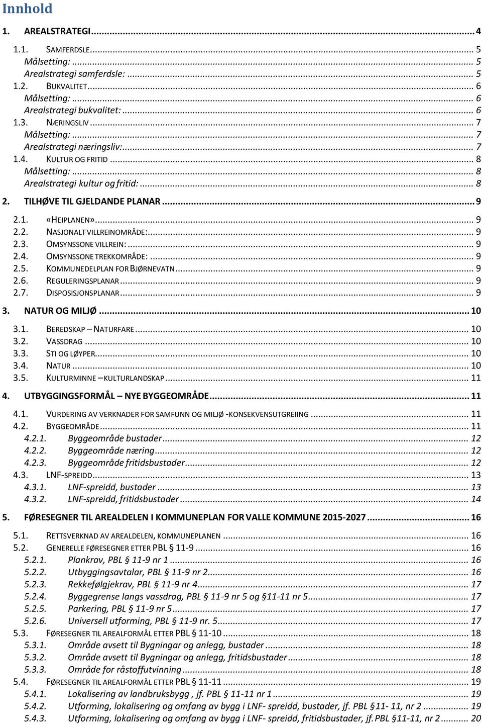 .. 9 2.3. OMSYNSSONE VILLREIN:... 9 2.4. OMSYNSSONE TREKKOMRÅDE:... 9 2.5. KOMMUNEDELPLAN FOR BJØRNEVATN... 9 2.6. REGULERINGSPLANAR... 9 2.7. DISPOSISJONSPLANAR... 9 3. NATUR OG MILJØ... 10