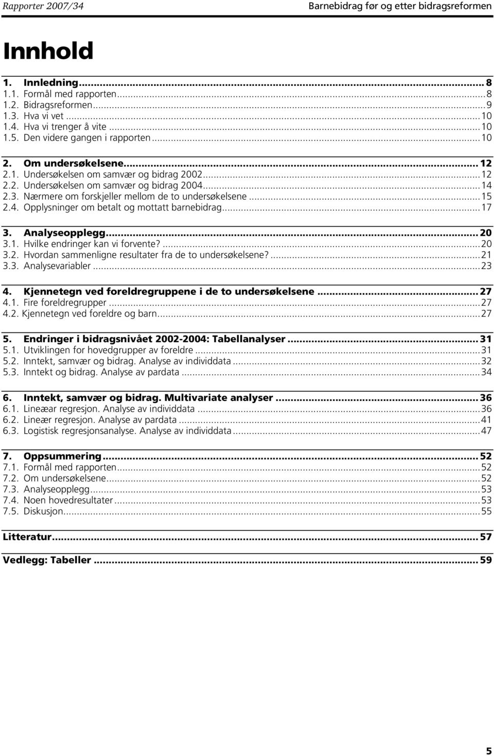 Nærmere om forskjeller mellom de to undersøkelsene...15 2.4. Opplysninger om betalt og mottatt barnebidrag...17 3. Analyseopplegg... 20 3.1. Hvilke endringer kan vi forvente?...20 3.2. Hvordan sammenligne resultater fra de to undersøkelsene?