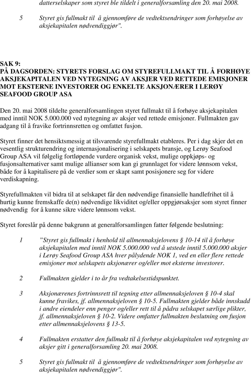 ASA Den 20. mai 2008 tildelte generalforsamlingen styret fullmakt til å forhøye aksjekapitalen med inntil NOK 5.000.000 ved nytegning av aksjer ved rettede emisjoner.