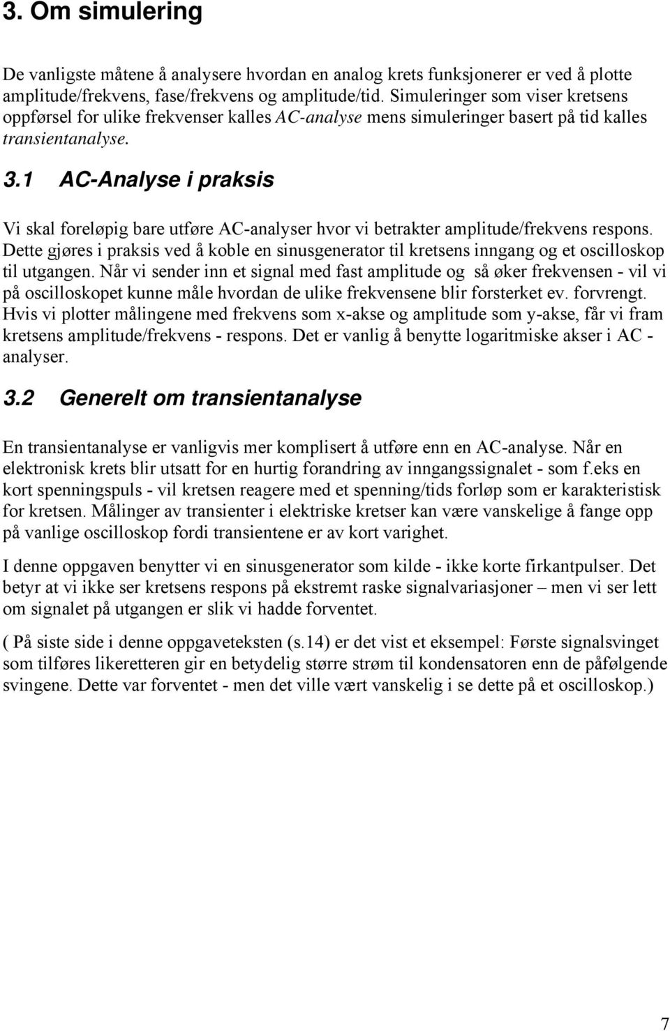 1 AC-Analyse i praksis Vi skal foreløpig bare utføre AC-analyser hvor vi betrakter amplitude/frekvens respons.