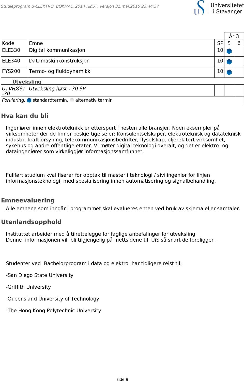 Noen eksempler på virksomheter der de finner beskjeftigelse er: Konsulentselskaper, elektroteknisk og datateknisk industri, kraftforsyning, telekommunikasjonsbedrifter, flyselskap, oljerelatert