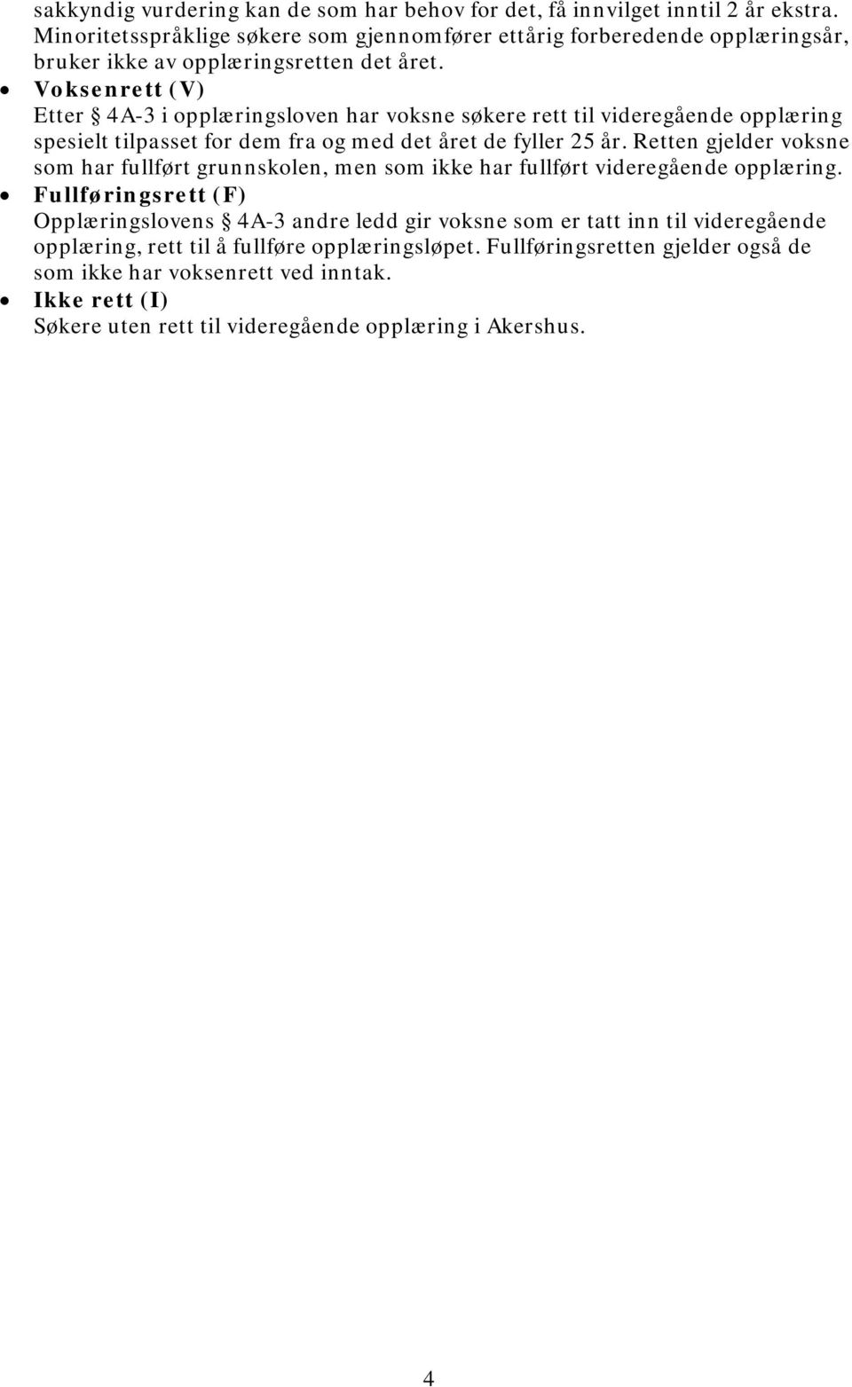 Voksenrett (V) Etter 4A-3 i opplæringsloven har voksne søkere rett til videregående opplæring spesielt tilpasset for dem fra og med det året de fyller 25 år.