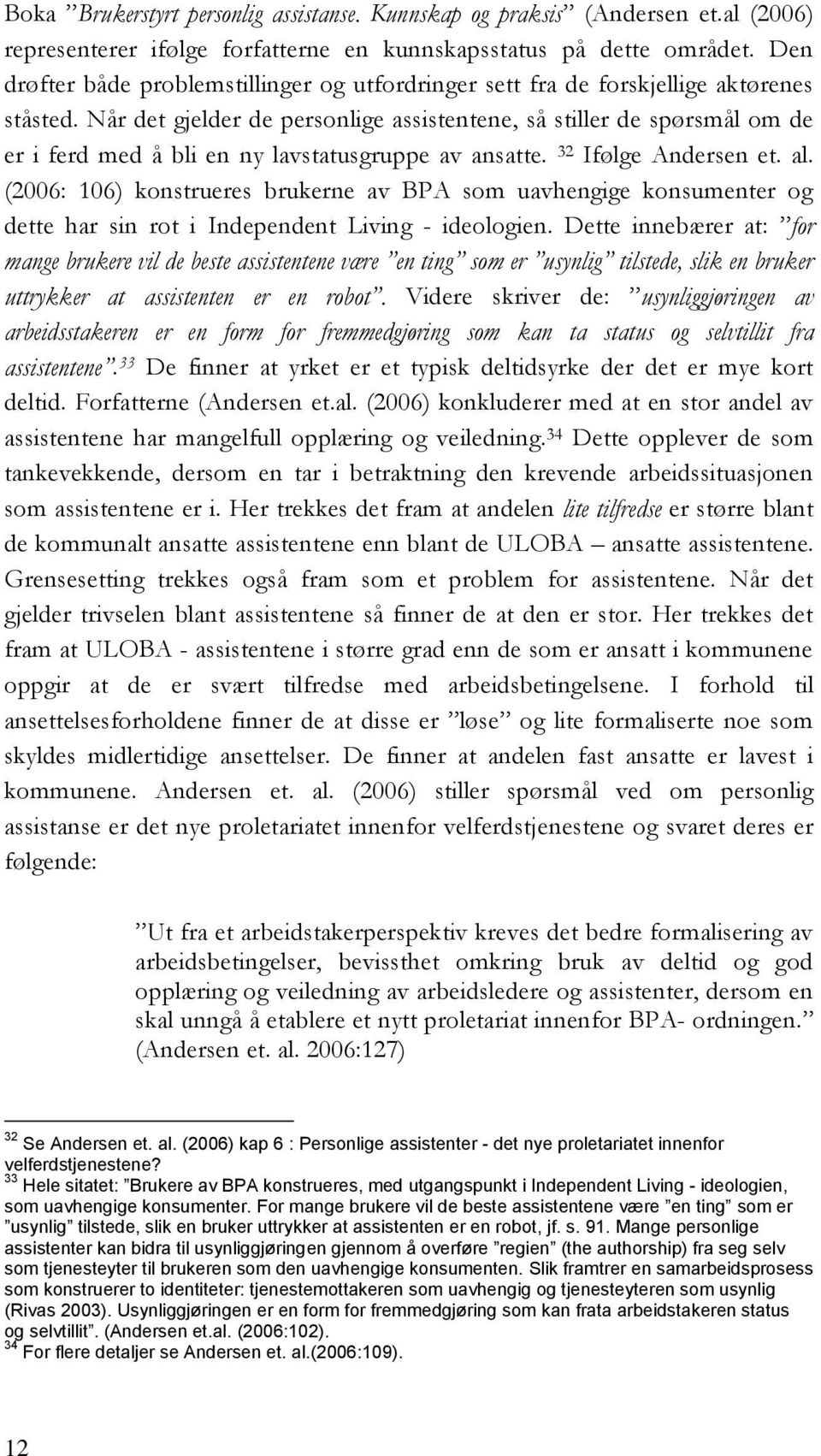 Når det gjelder de personlige assistentene, så stiller de spørsmål om de er i ferd med å bli en ny lavstatusgruppe av ansatte. 32 Ifølge Andersen et. al.