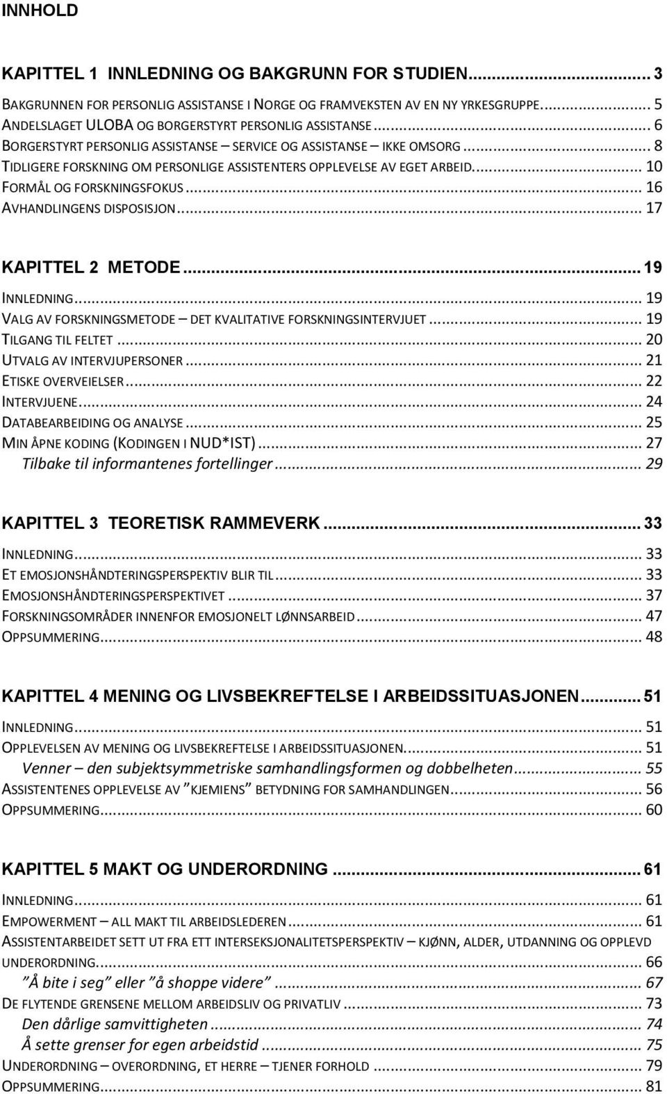 .. 16 AVHANDLINGENS DISPOSISJON... 17 KAPITTEL 2 METODE... 19 INNLEDNING... 19 VALG AV FORSKNINGSMETODE DET KVALITATIVE FORSKNINGSINTERVJUET... 19 TILGANG TIL FELTET... 20 UTVALG AV INTERVJUPERSONER.