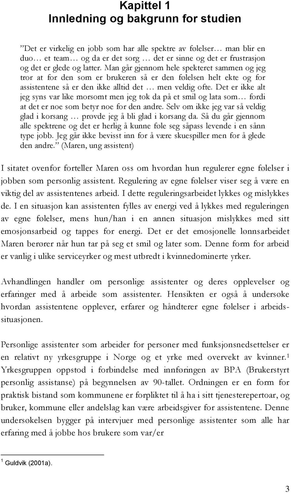 Det er ikke alt jeg syns var like morsomt men jeg tok da på et smil og lata som fordi at det er noe som betyr noe for den andre.