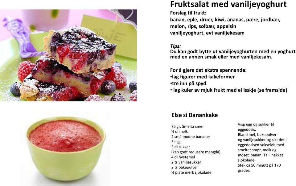 For å gjere det ekstra spennande: lag figurer med kakeformer tre inn på spyd lag kuler av mjuk frukt med ei isskje (se framside) Else si Banankake 75 gr.