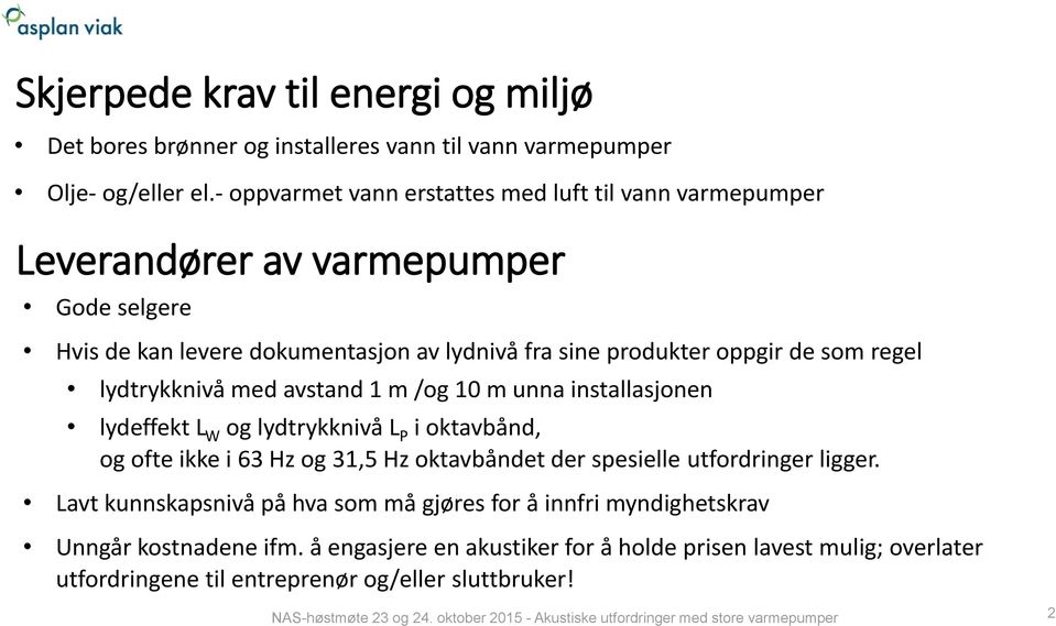 som regel lydtrykknivå med avstand 1 m /og 10 m unna installasjonen lydeffekt L W og lydtrykknivå L P i oktavbånd, og ofte ikke i 63 Hz og 31,5 Hz oktavbåndet der spesielle