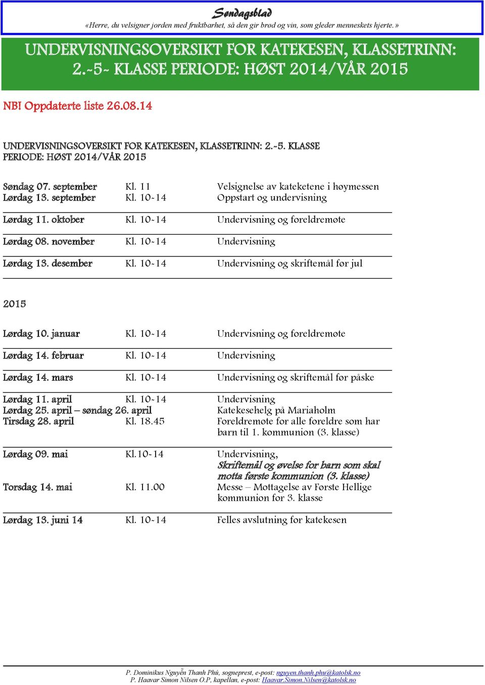 10-14 Undervisning Lørdag 13. desember Kl. 10-14 Undervisning og skriftemål før jul 2015 Lørdag 10. januar Kl. 10-14 Undervisning og foreldremøte Lørdag 14. februar Kl. 10-14 Undervisning Lørdag 14.