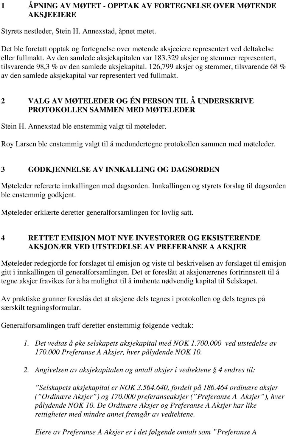 329 aksjer og stemmer representert, tilsvarende 98,3 % av den samlede aksjekapital. 126,799 aksjer og stemmer, tilsvarende 68 % av den samlede aksjekapital var representert ved fullmakt.