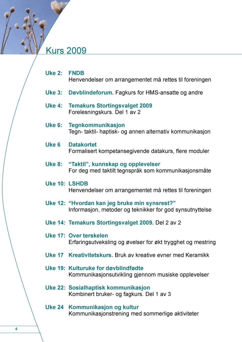 opplevelser For deg med taktilt tegnspråk som kommunikasjonsmåte Uke 10: LSHDB Henvendelser om arrangementet må rettes til foreningen Uke 12: Hvordan kan jeg bruke min synsrest?